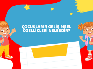 Çocukların Gelişimsel Özellikleri Nelerdir?