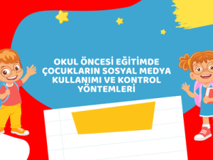 Okul Öncesi Eğitimde Çocukların Sosyal Medya Kullanımı ve Kontrol Yöntemleri